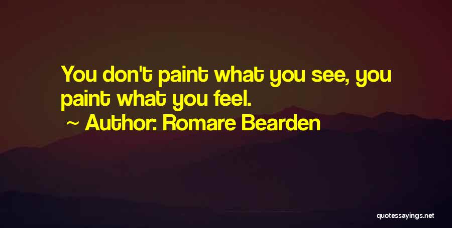 Romare Bearden Quotes: You Don't Paint What You See, You Paint What You Feel.