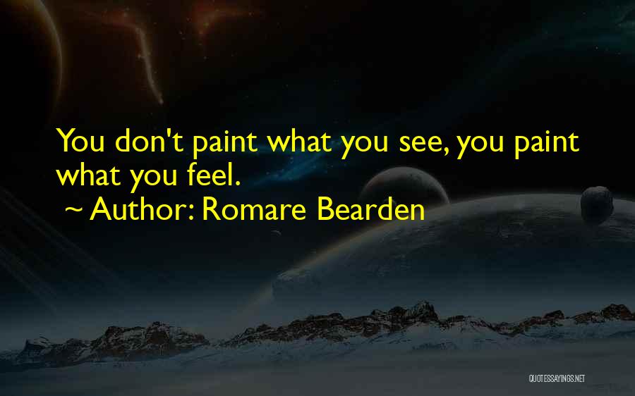 Romare Bearden Quotes: You Don't Paint What You See, You Paint What You Feel.