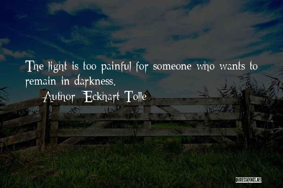 Eckhart Tolle Quotes: The Light Is Too Painful For Someone Who Wants To Remain In Darkness.