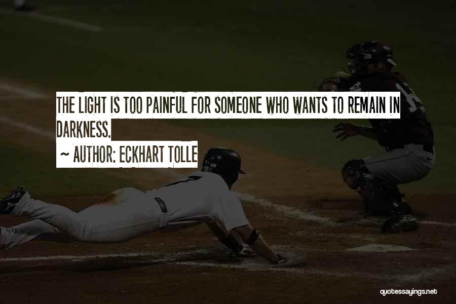 Eckhart Tolle Quotes: The Light Is Too Painful For Someone Who Wants To Remain In Darkness.