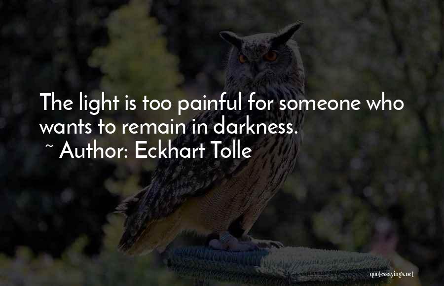 Eckhart Tolle Quotes: The Light Is Too Painful For Someone Who Wants To Remain In Darkness.