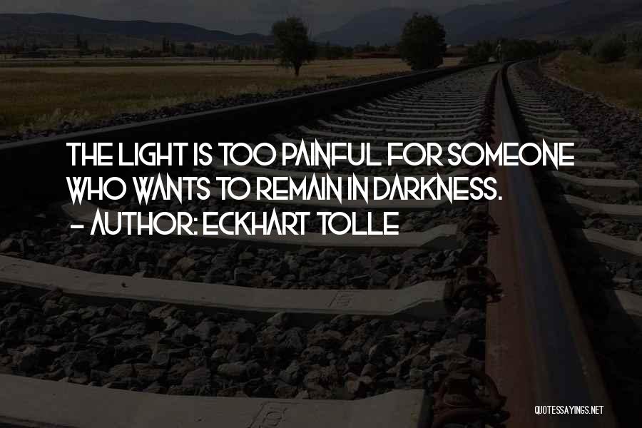 Eckhart Tolle Quotes: The Light Is Too Painful For Someone Who Wants To Remain In Darkness.