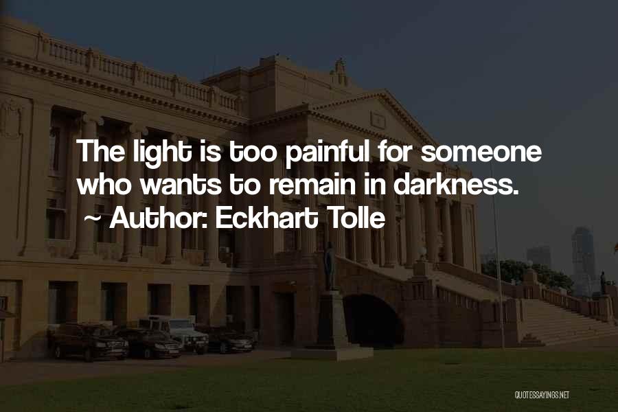 Eckhart Tolle Quotes: The Light Is Too Painful For Someone Who Wants To Remain In Darkness.