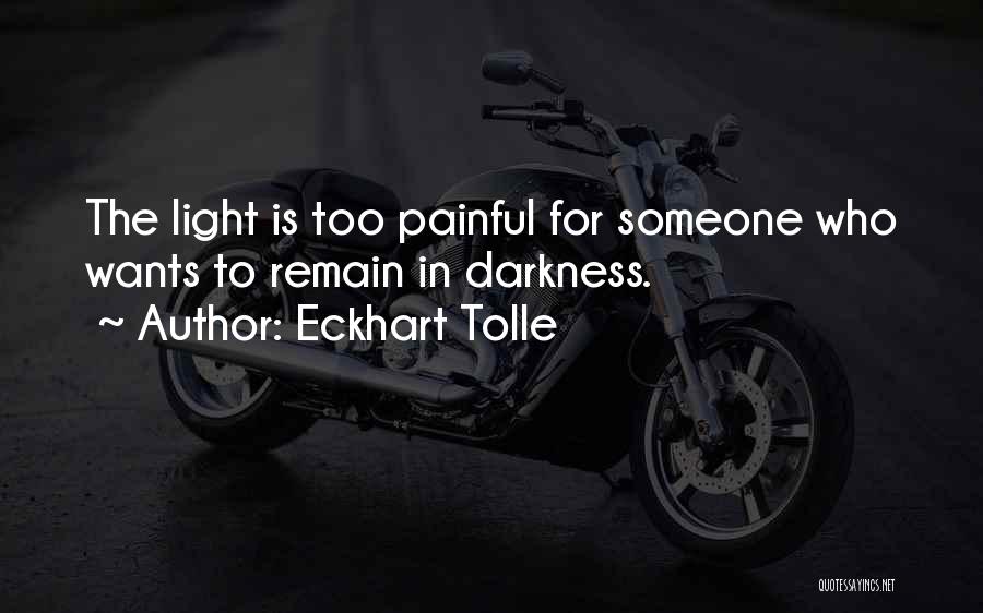 Eckhart Tolle Quotes: The Light Is Too Painful For Someone Who Wants To Remain In Darkness.