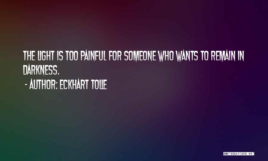 Eckhart Tolle Quotes: The Light Is Too Painful For Someone Who Wants To Remain In Darkness.