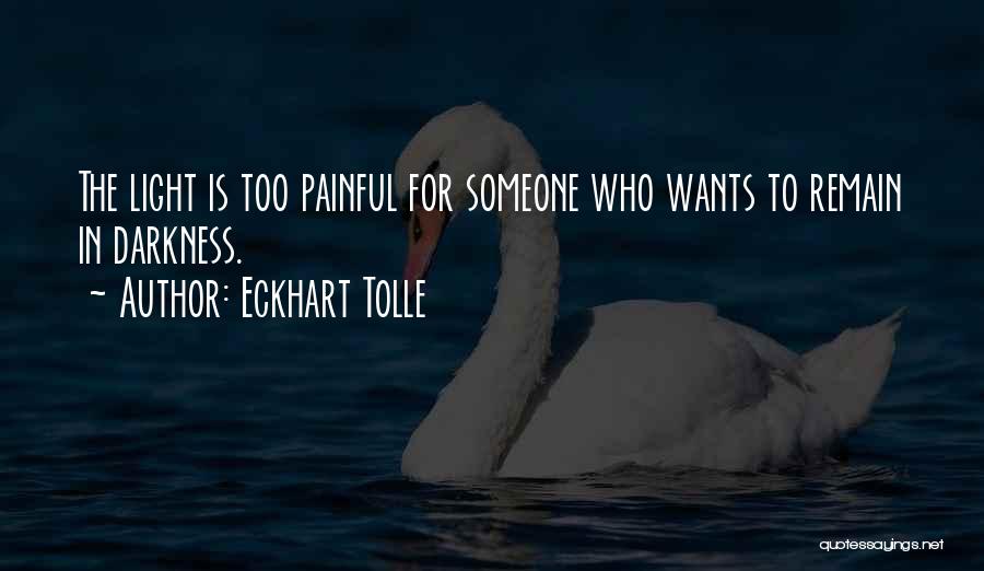 Eckhart Tolle Quotes: The Light Is Too Painful For Someone Who Wants To Remain In Darkness.