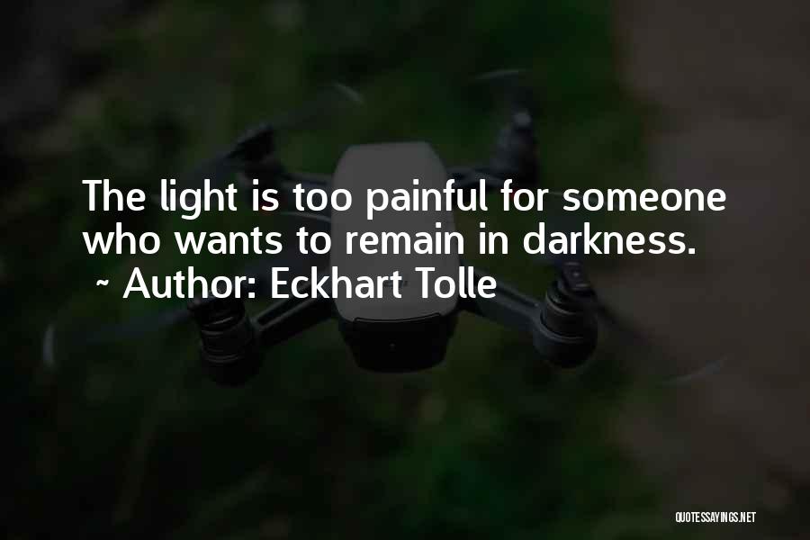 Eckhart Tolle Quotes: The Light Is Too Painful For Someone Who Wants To Remain In Darkness.