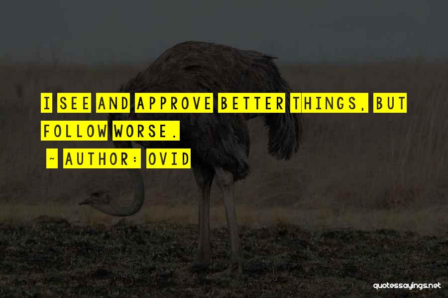 Ovid Quotes: I See And Approve Better Things, But Follow Worse.