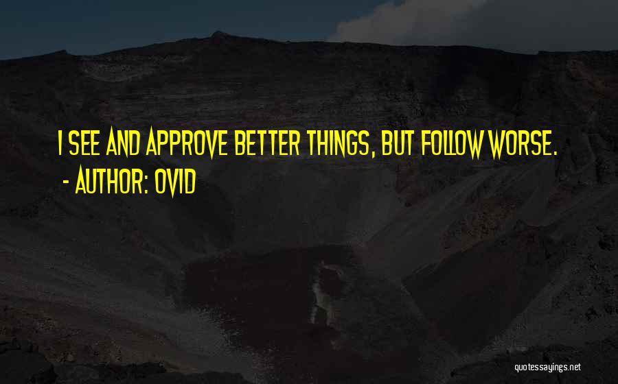 Ovid Quotes: I See And Approve Better Things, But Follow Worse.