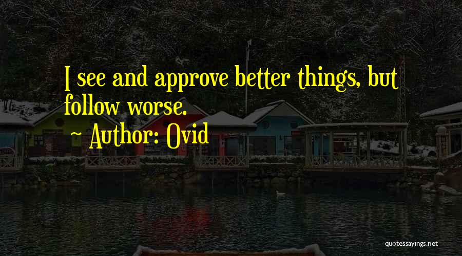Ovid Quotes: I See And Approve Better Things, But Follow Worse.