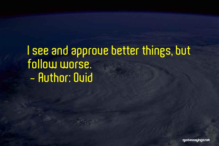 Ovid Quotes: I See And Approve Better Things, But Follow Worse.