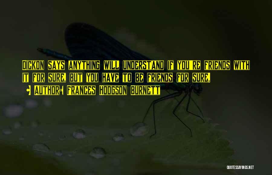 Frances Hodgson Burnett Quotes: Dickon Says Anything Will Understand If You're Friends With It For Sure, But You Have To Be Friends For Sure.