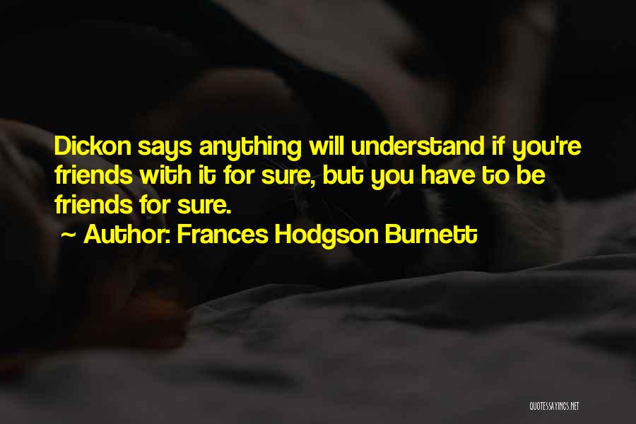 Frances Hodgson Burnett Quotes: Dickon Says Anything Will Understand If You're Friends With It For Sure, But You Have To Be Friends For Sure.