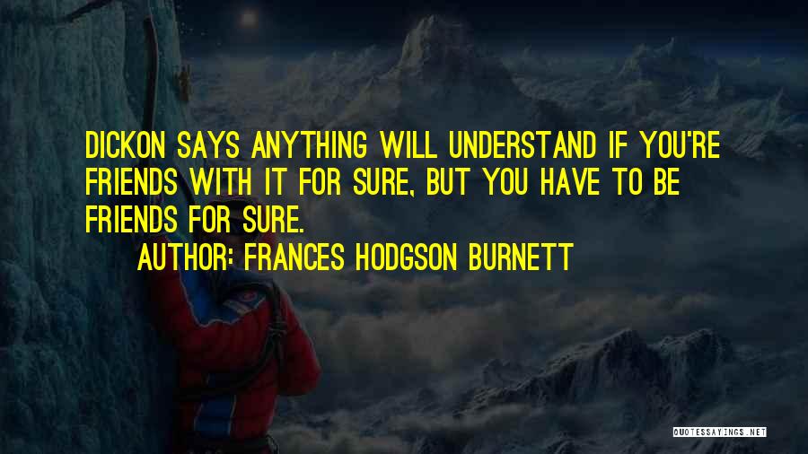 Frances Hodgson Burnett Quotes: Dickon Says Anything Will Understand If You're Friends With It For Sure, But You Have To Be Friends For Sure.