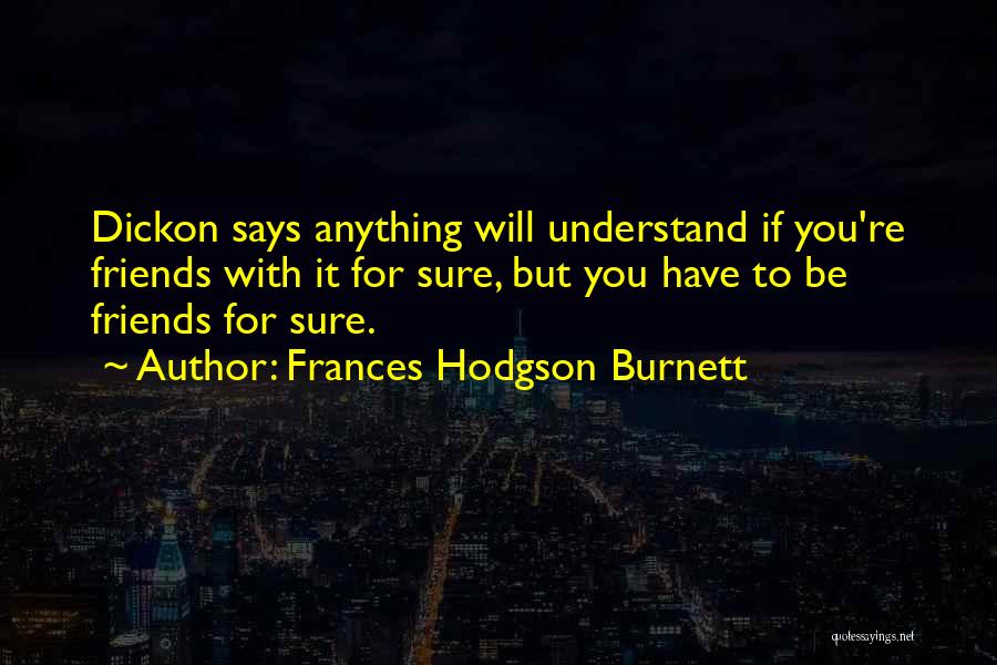 Frances Hodgson Burnett Quotes: Dickon Says Anything Will Understand If You're Friends With It For Sure, But You Have To Be Friends For Sure.