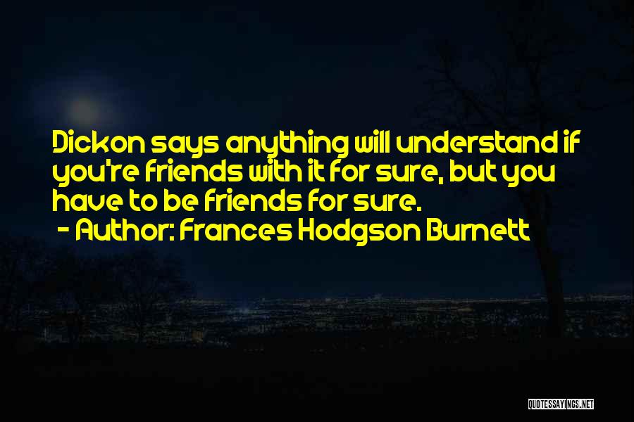 Frances Hodgson Burnett Quotes: Dickon Says Anything Will Understand If You're Friends With It For Sure, But You Have To Be Friends For Sure.