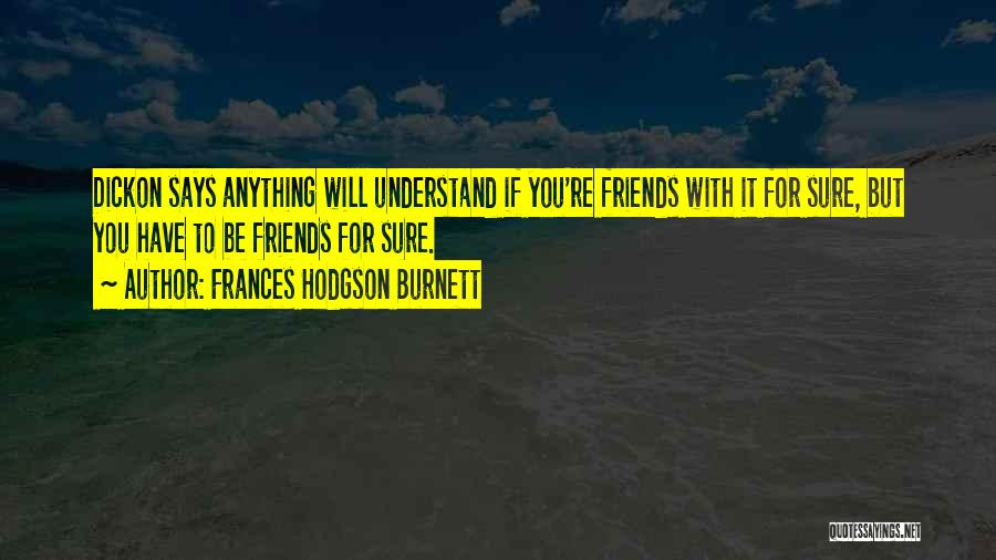 Frances Hodgson Burnett Quotes: Dickon Says Anything Will Understand If You're Friends With It For Sure, But You Have To Be Friends For Sure.