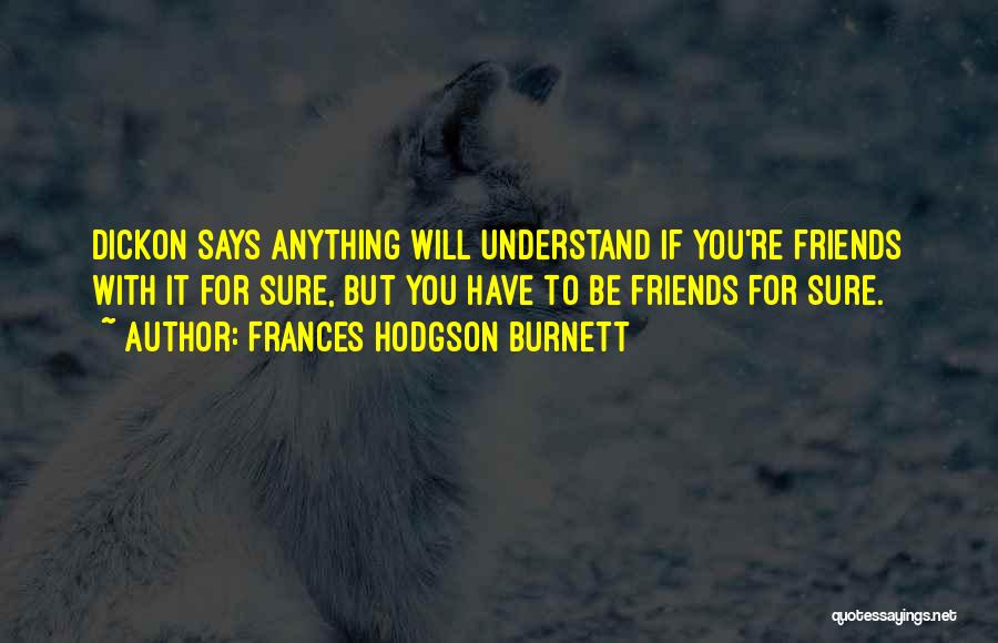 Frances Hodgson Burnett Quotes: Dickon Says Anything Will Understand If You're Friends With It For Sure, But You Have To Be Friends For Sure.