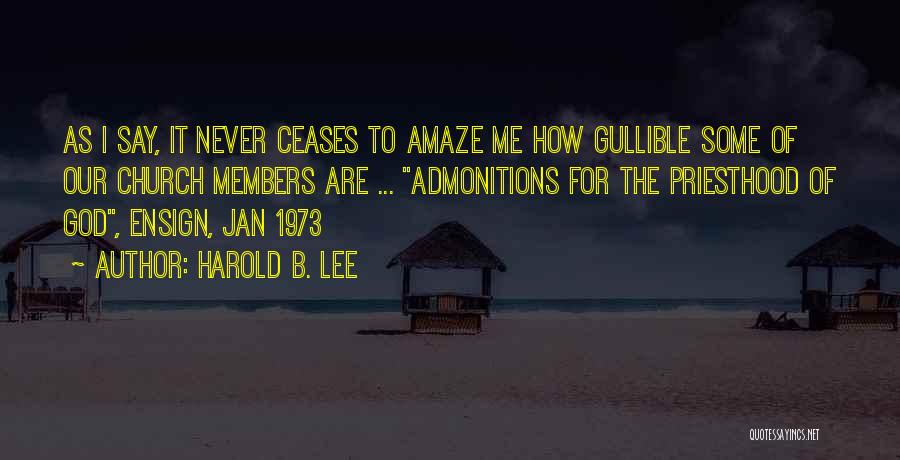 Harold B. Lee Quotes: As I Say, It Never Ceases To Amaze Me How Gullible Some Of Our Church Members Are ... Admonitions For