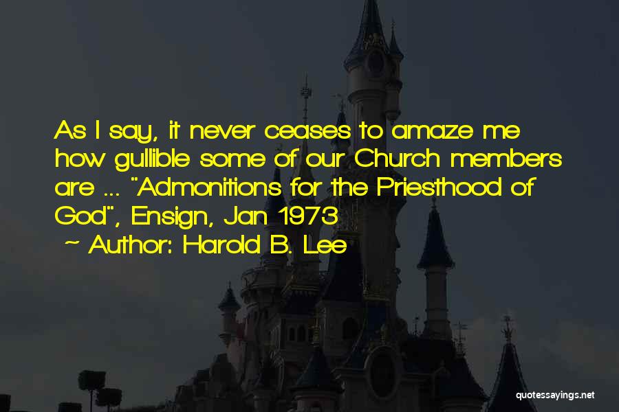 Harold B. Lee Quotes: As I Say, It Never Ceases To Amaze Me How Gullible Some Of Our Church Members Are ... Admonitions For