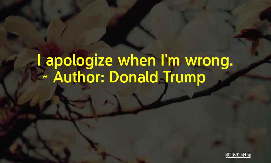 Donald Trump Quotes: I Apologize When I'm Wrong.