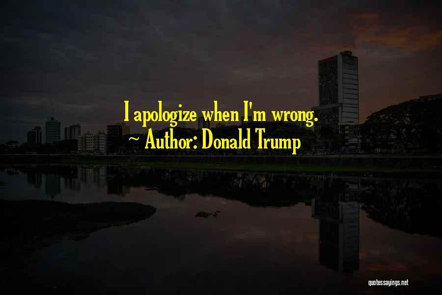 Donald Trump Quotes: I Apologize When I'm Wrong.