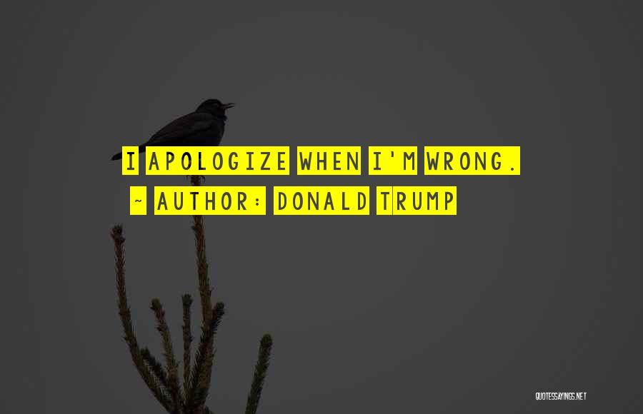 Donald Trump Quotes: I Apologize When I'm Wrong.
