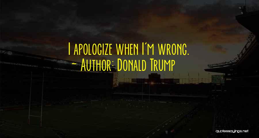 Donald Trump Quotes: I Apologize When I'm Wrong.