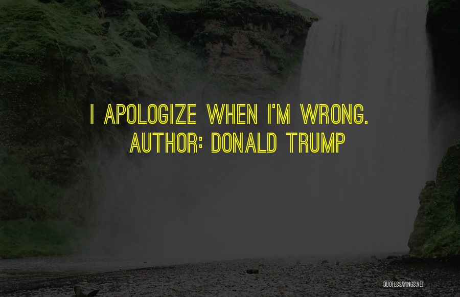 Donald Trump Quotes: I Apologize When I'm Wrong.
