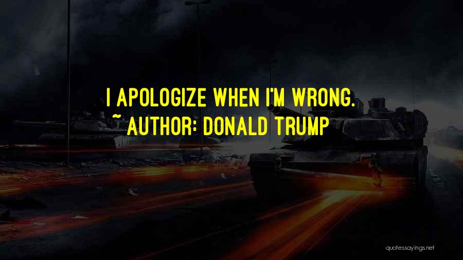 Donald Trump Quotes: I Apologize When I'm Wrong.