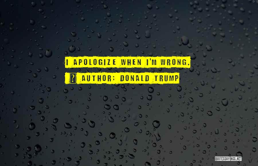 Donald Trump Quotes: I Apologize When I'm Wrong.