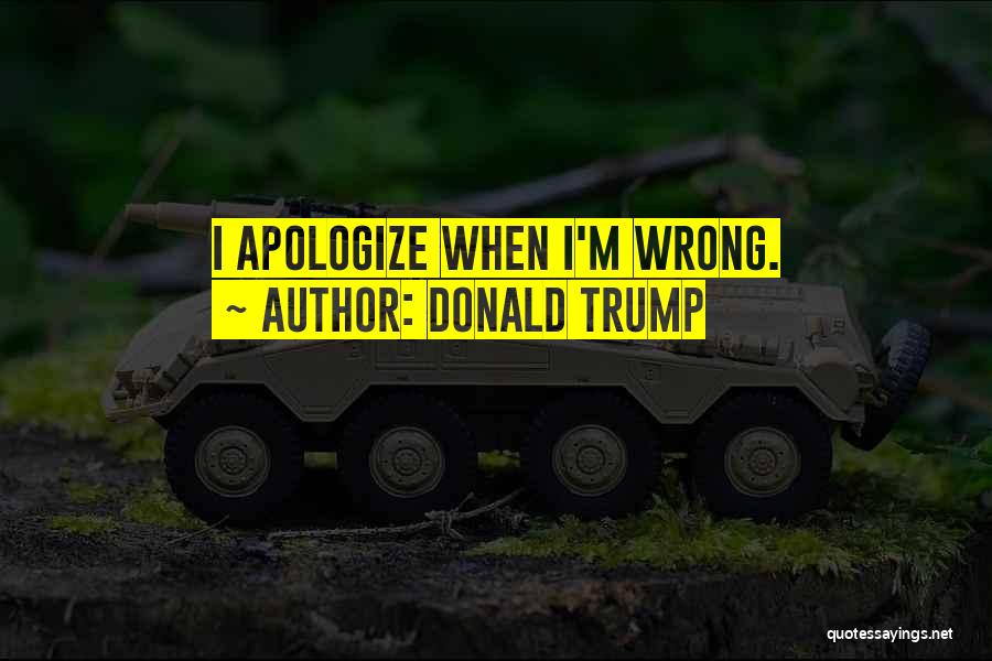 Donald Trump Quotes: I Apologize When I'm Wrong.