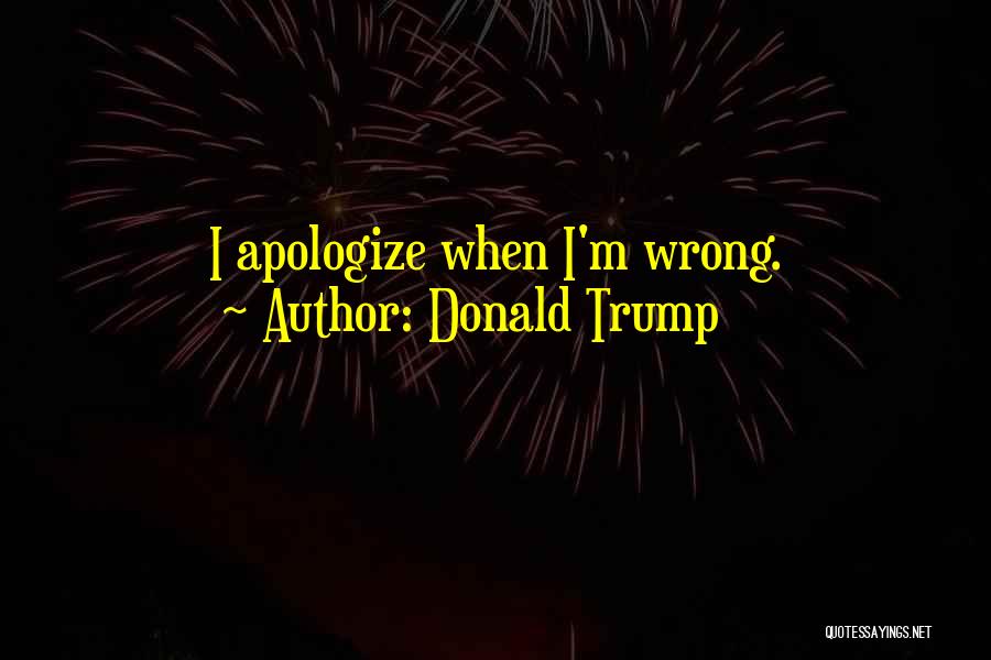Donald Trump Quotes: I Apologize When I'm Wrong.
