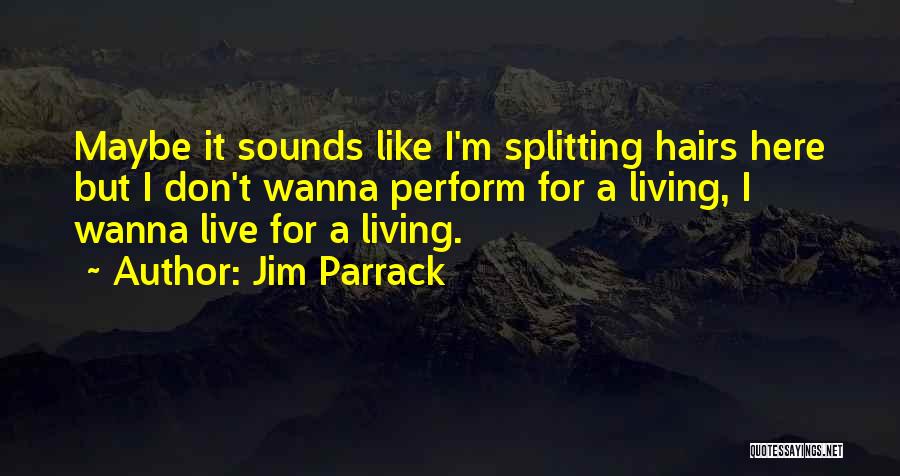 Jim Parrack Quotes: Maybe It Sounds Like I'm Splitting Hairs Here But I Don't Wanna Perform For A Living, I Wanna Live For