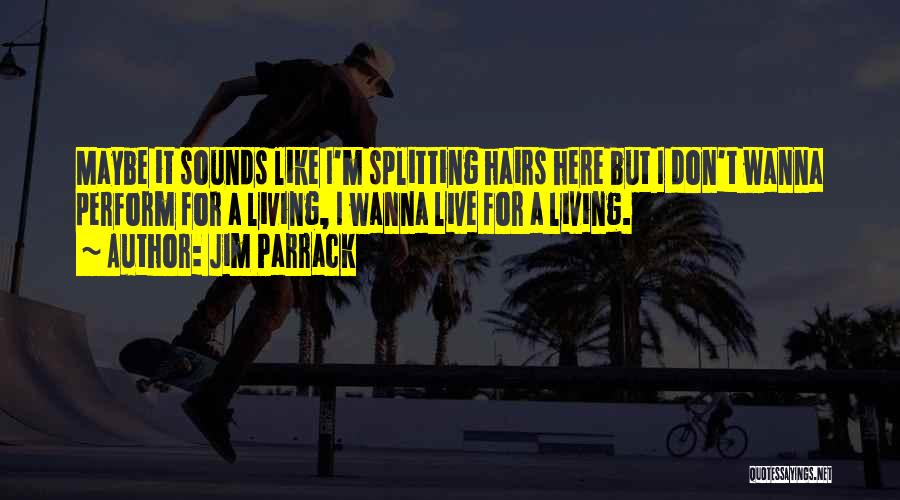 Jim Parrack Quotes: Maybe It Sounds Like I'm Splitting Hairs Here But I Don't Wanna Perform For A Living, I Wanna Live For