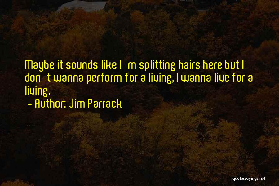 Jim Parrack Quotes: Maybe It Sounds Like I'm Splitting Hairs Here But I Don't Wanna Perform For A Living, I Wanna Live For