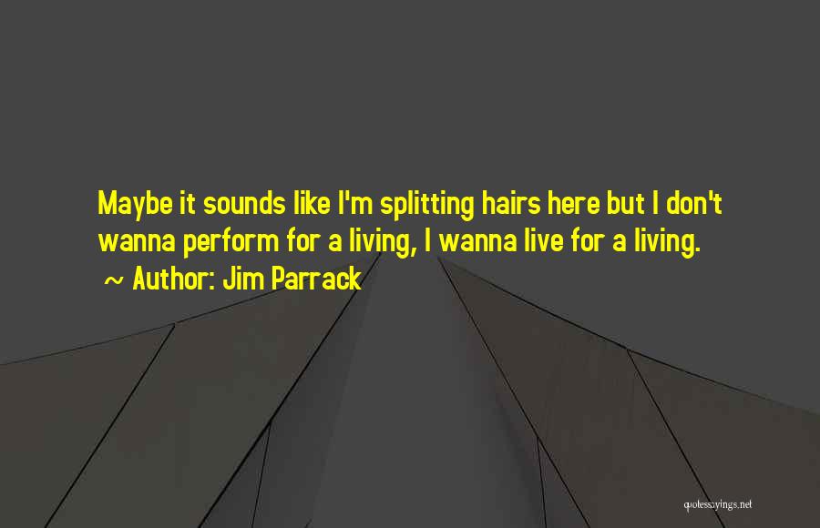 Jim Parrack Quotes: Maybe It Sounds Like I'm Splitting Hairs Here But I Don't Wanna Perform For A Living, I Wanna Live For