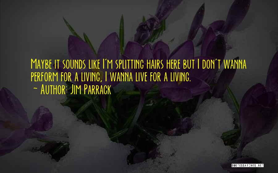 Jim Parrack Quotes: Maybe It Sounds Like I'm Splitting Hairs Here But I Don't Wanna Perform For A Living, I Wanna Live For