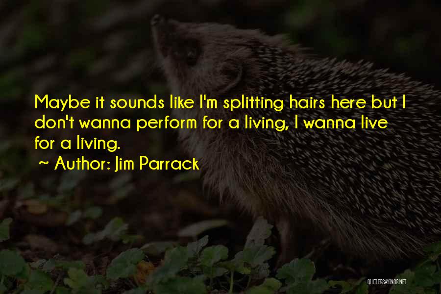 Jim Parrack Quotes: Maybe It Sounds Like I'm Splitting Hairs Here But I Don't Wanna Perform For A Living, I Wanna Live For