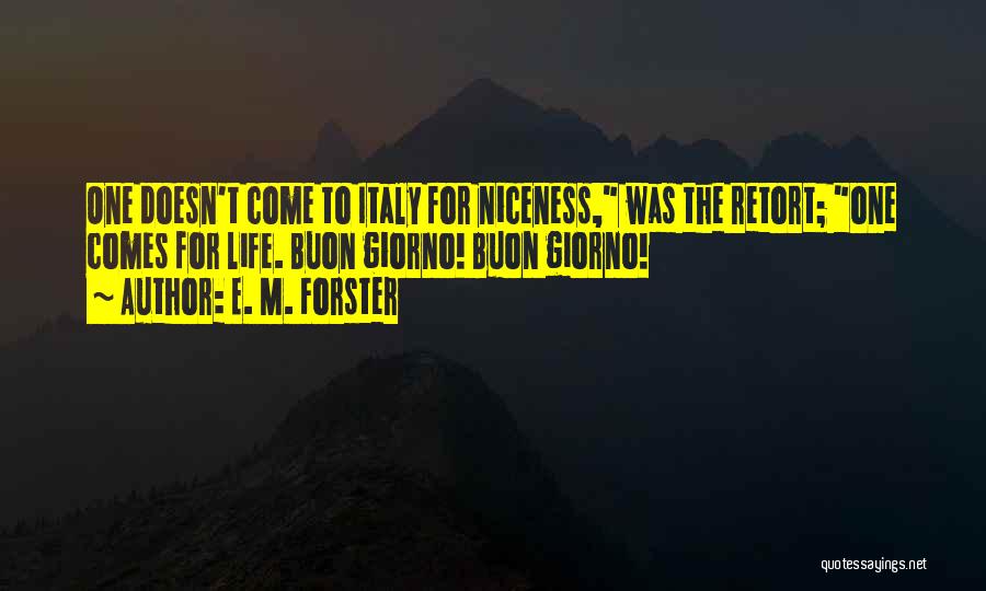 E. M. Forster Quotes: One Doesn't Come To Italy For Niceness, Was The Retort; One Comes For Life. Buon Giorno! Buon Giorno!