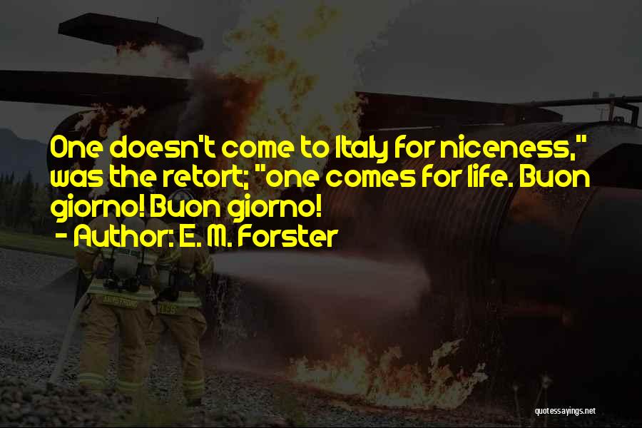 E. M. Forster Quotes: One Doesn't Come To Italy For Niceness, Was The Retort; One Comes For Life. Buon Giorno! Buon Giorno!