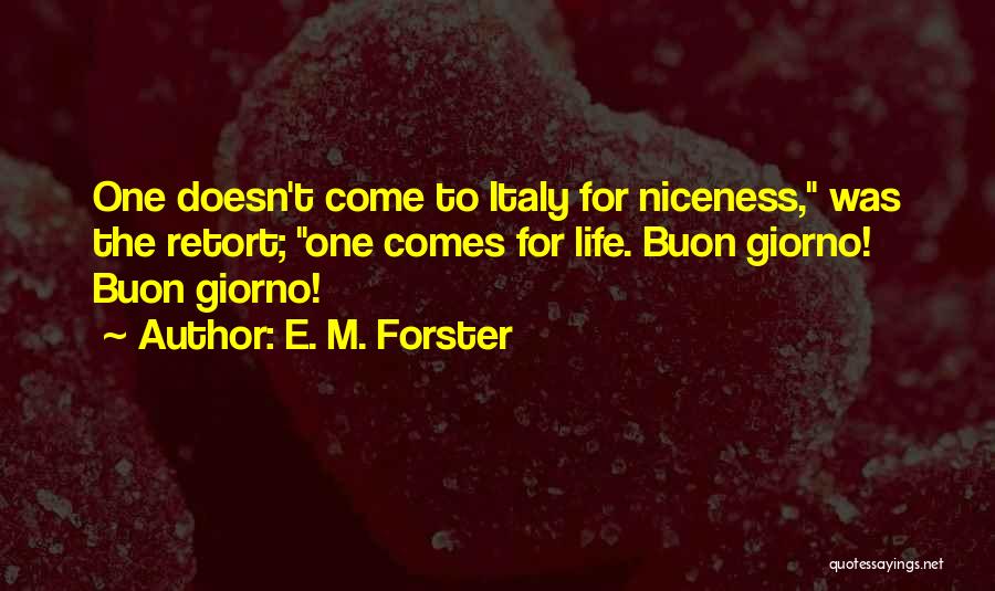 E. M. Forster Quotes: One Doesn't Come To Italy For Niceness, Was The Retort; One Comes For Life. Buon Giorno! Buon Giorno!