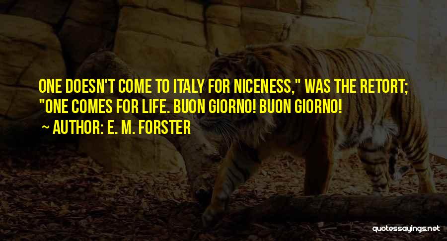 E. M. Forster Quotes: One Doesn't Come To Italy For Niceness, Was The Retort; One Comes For Life. Buon Giorno! Buon Giorno!