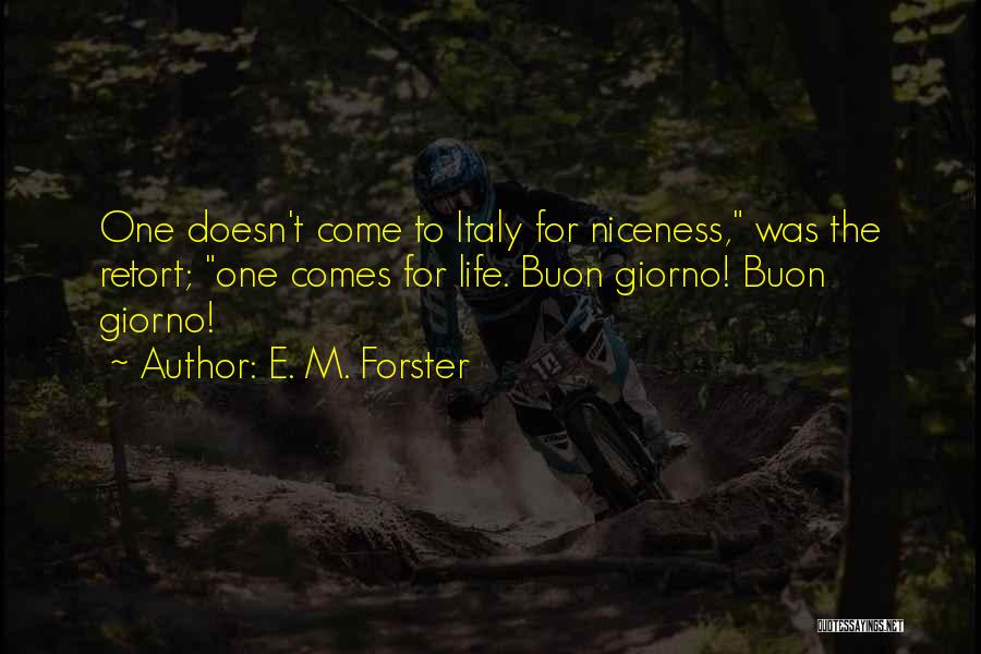 E. M. Forster Quotes: One Doesn't Come To Italy For Niceness, Was The Retort; One Comes For Life. Buon Giorno! Buon Giorno!