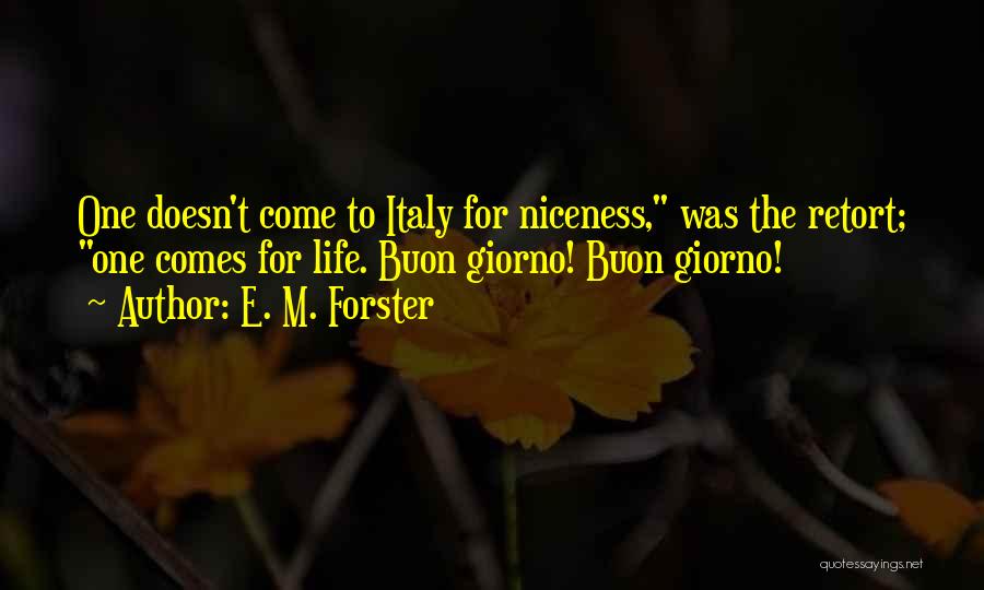 E. M. Forster Quotes: One Doesn't Come To Italy For Niceness, Was The Retort; One Comes For Life. Buon Giorno! Buon Giorno!