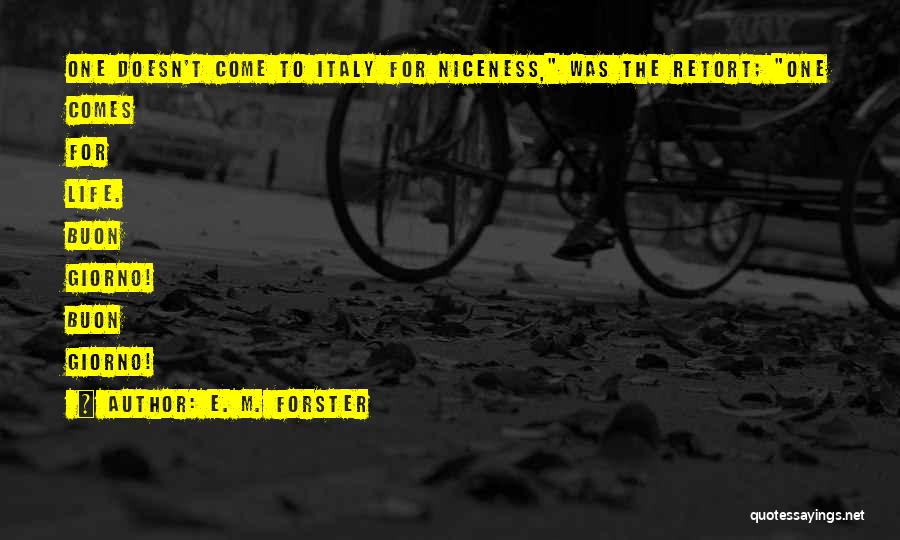 E. M. Forster Quotes: One Doesn't Come To Italy For Niceness, Was The Retort; One Comes For Life. Buon Giorno! Buon Giorno!