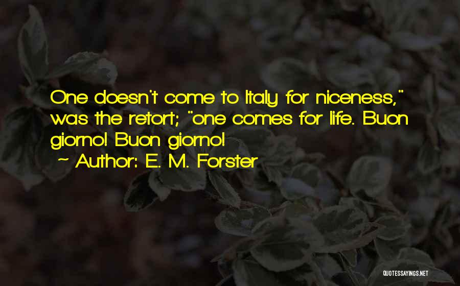 E. M. Forster Quotes: One Doesn't Come To Italy For Niceness, Was The Retort; One Comes For Life. Buon Giorno! Buon Giorno!