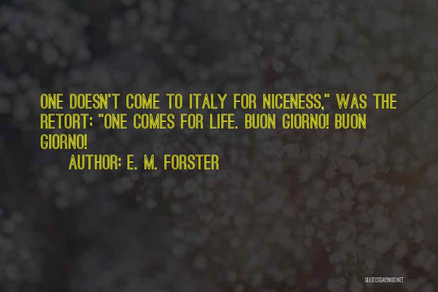 E. M. Forster Quotes: One Doesn't Come To Italy For Niceness, Was The Retort; One Comes For Life. Buon Giorno! Buon Giorno!