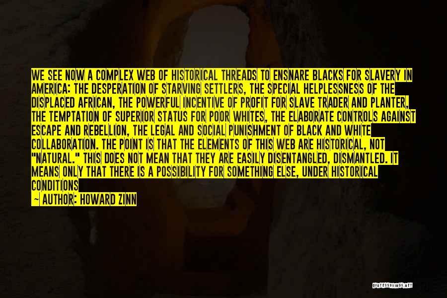 Howard Zinn Quotes: We See Now A Complex Web Of Historical Threads To Ensnare Blacks For Slavery In America: The Desperation Of Starving