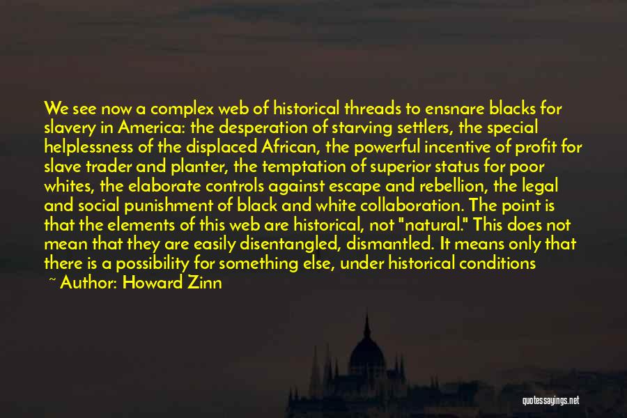 Howard Zinn Quotes: We See Now A Complex Web Of Historical Threads To Ensnare Blacks For Slavery In America: The Desperation Of Starving
